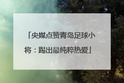 央媒点赞青岛足球小将：踢出最纯粹热爱