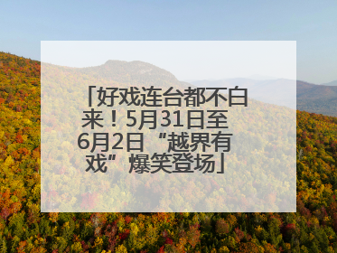 好戏连台都不白来！5月31日至6月2日“越界有戏”爆笑登场