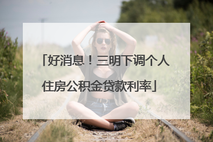 好消息！三明下调个人住房公积金贷款利率