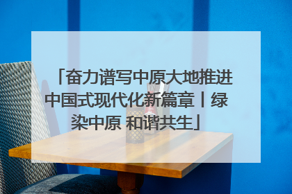 奋力谱写中原大地推进中国式现代化新篇章丨绿染中原 和谐共生