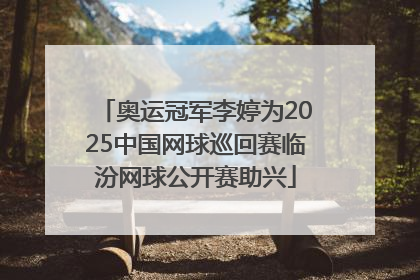 奥运冠军李婷为2025中国网球巡回赛临汾网球公开赛助兴