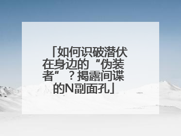 如何识破潜伏在身边的“伪装者”？揭露间谍的N副面孔