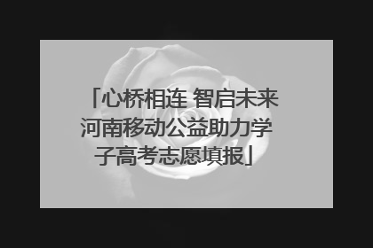 心桥相连 智启未来 河南移动公益助力学子高考志愿填报