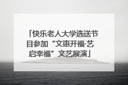 快乐老人大学选送节目参加“文惠开福·艺启幸福”文艺展演