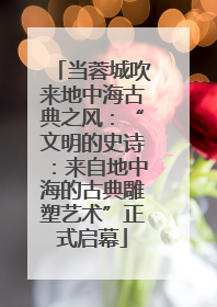 当蓉城吹来地中海古典之风：“文明的史诗：来自地中海的古典雕塑艺术”正式启幕