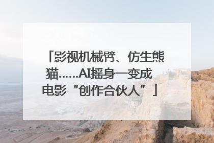 影视机械臂、仿生熊猫……AI摇身一变成电影“创作合伙人”