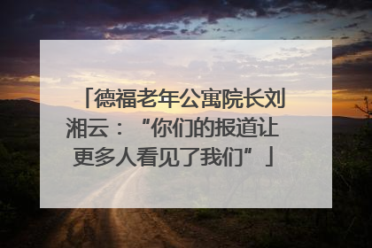 德福老年公寓院长刘湘云：“你们的报道让更多人看见了我们”
