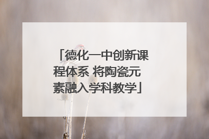 德化一中创新课程体系 将陶瓷元素融入学科教学