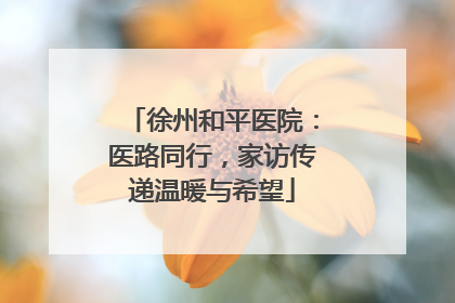 徐州和平医院：医路同行，家访传递温暖与希望