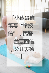 小孩哥稚笔写“举报信”，民警：盖章回信，公开表扬