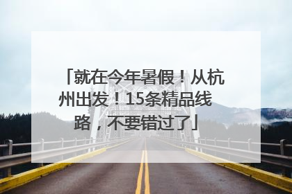 就在今年暑假！从杭州出发！15条精品线路，不要错过了