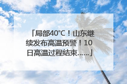局部40℃！山东继续发布高温预警！10日高温过程结束……