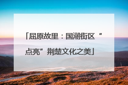 屈原故里：国潮街区“点亮”荆楚文化之美