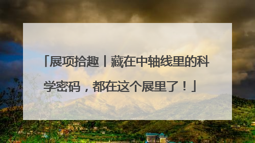 展项拾趣丨藏在中轴线里的科学密码，都在这个展里了！