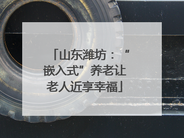 山东潍坊：“嵌入式”养老让老人近享幸福