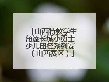山西特教学生角逐长城小勇士少儿田径系列赛（山西赛区）