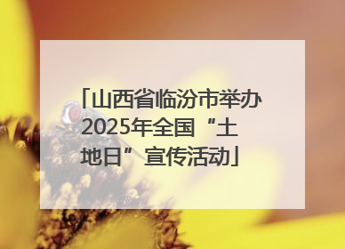 山西省临汾市举办2025年全国“土地日”宣传活动