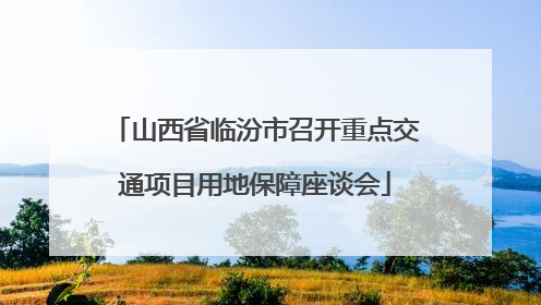 山西省临汾市召开重点交通项目用地保障座谈会