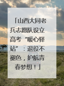 山西大同老兵志愿队设立高考“暖心驿站”：退役不褪色，护航青春梦想！