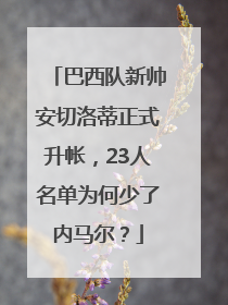 巴西队新帅安切洛蒂正式升帐，23人名单为何少了内马尔？