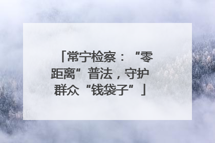常宁检察：“零距离”普法，守护群众“钱袋子”