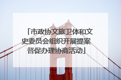 市政协文旅卫体和文史委员会组织开展提案督促办理协商活动