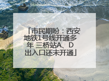 市民期盼：西安地铁1号线开通多年 三桥站A、D出入口还未开通