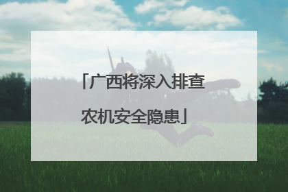 广西将深入排查农机安全隐患