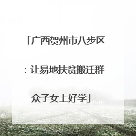 广西贺州市八步区：让易地扶贫搬迁群众子女上好学