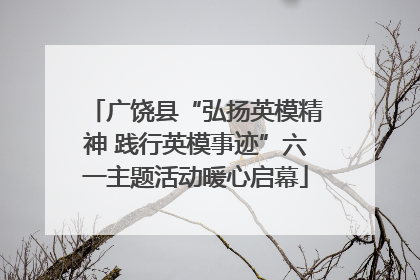 广饶县“弘扬英模精神 践行英模事迹”六一主题活动暖心启幕