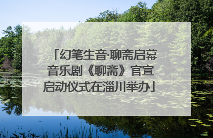幻笔生音·聊斋启幕 音乐剧《聊斋》官宣启动仪式在淄川举办