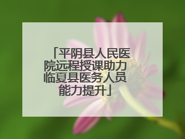 平阴县人民医院远程授课助力临夏县医务人员能力提升