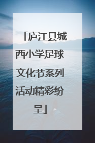 庐江县城西小学足球文化节系列活动精彩纷呈