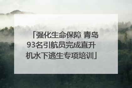 强化生命保障 青岛93名引航员完成直升机水下逃生专项培训