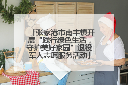 张家港市南丰镇开展“践行绿色生活，守护美好家园”退役军人志愿服务活动