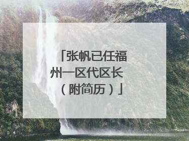 张帆已任福州一区代区长（附简历）
