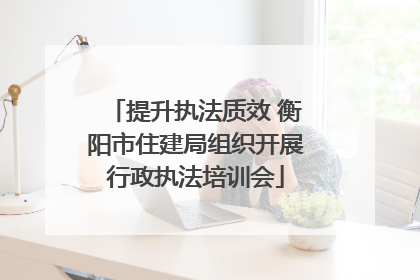 提升执法质效 衡阳市住建局组织开展行政执法培训会