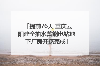 提前76天 重庆云阳建全抽水蓄能电站地下厂房开挖完成