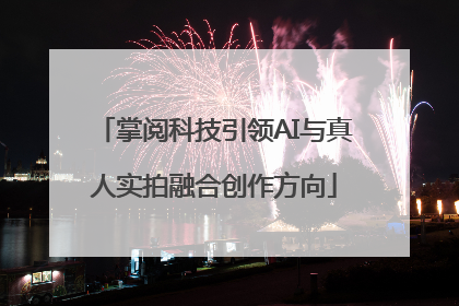 掌阅科技引领AI与真人实拍融合创作方向