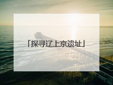 探寻辽上京遗址