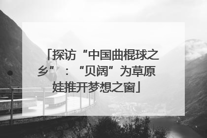 探访“中国曲棍球之乡”：“贝阔”为草原娃推开梦想之窗