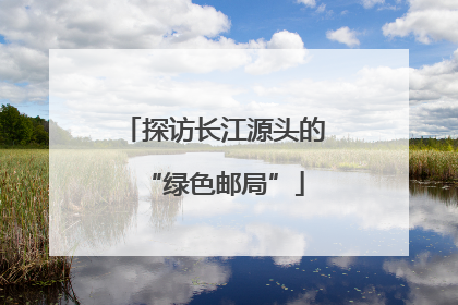 探访长江源头的“绿色邮局”