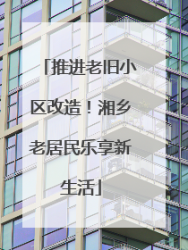 推进老旧小区改造！湘乡老居民乐享新生活