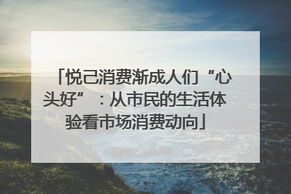 悦己消费渐成人们“心头好”：从市民的生活体验看市场消费动向