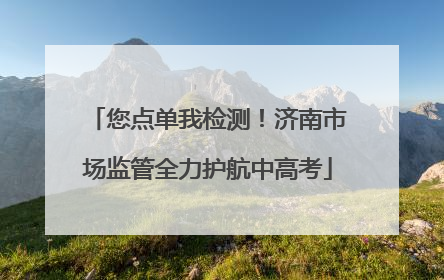 您点单我检测！济南市场监管全力护航中高考