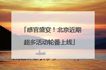感官盛宴！北京近期超多活动轮番上线