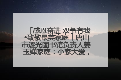 感恩奋进 双争有我•致敬最美家庭丨唐山市逐光图书馆负责人姜玉婵家庭：小家大爱，点亮乡村娃的梦想