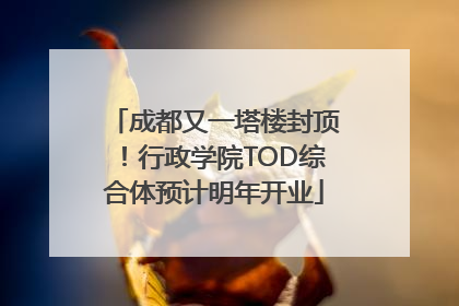 成都又一塔楼封顶！行政学院TOD综合体预计明年开业