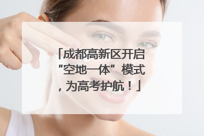 成都高新区开启“空地一体”模式，为高考护航！
