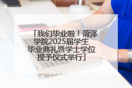 我们毕业啦！菏泽学院2025届学生毕业典礼暨学士学位授予仪式举行